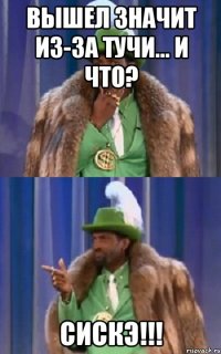 вышел значит из-за тучи... и что? сискэ!!!