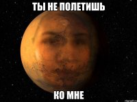 ты не полетишь ко мне
