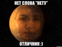 нет слова "нету" отличник ;)