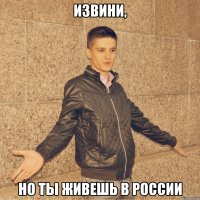 извини, но ты живешь в россии