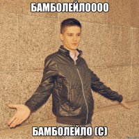 бамболейлоооо бамболейло (с)
