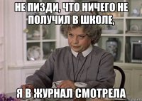 не пизди, что ничего не получил в школе, я в журнал смотрела