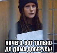  ничего, вот только до дома доберусь!