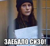  заебало сизо!