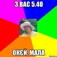 з вас 5.40 окєй, мала