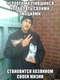 человек, научившийся управлять своими эмоциями, становится хозяином своей жизни