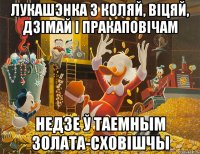 лукашэнка з коляй, віцяй, дзімай і пракаповічам недзе ў таемным золата-сховішчы