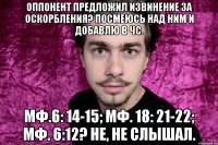 оппонент предложил извинение за оскорбления? посмеюсь над ним и добавлю в чс. мф.6: 14-15; мф. 18: 21-22; мф. 6:12? не, не слышал.