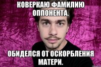 коверкаю фамилию оппонента. обиделся от оскорбления матери.