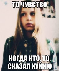 то чувство когда кто, то, сказал хуйню
