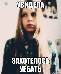 увидела захотелось уебать