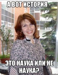 а вот история - это наука или не наука?