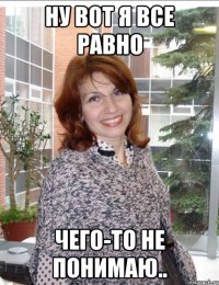 ну вот я все равно чего-то не понимаю..