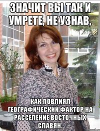 значит вы так и умрете, не узнав, как повлиял географический фактор на расселение восточных славян.