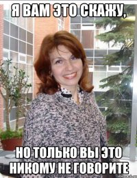я вам это скажу, но только вы это никому не говорите