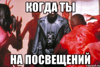 когда ты на посвещений