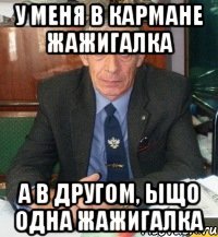 у меня в кармане жажигалка а в другом, ыщо одна жажигалка