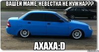 вашей маме, невестка не нужна??? ахаха:d