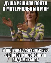 душа решила пойти в материальный мир и получить физическую белковую оболочку в виде михаила