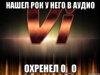 нашел рок у него в аудио охренел 0_о