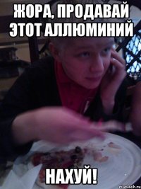 жора, продавай этот аллюминий нахуй!