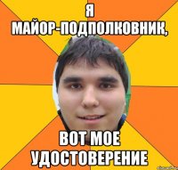 я майор-подполковник, вот мое удостоверение