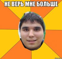 не верь мне больше 