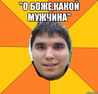 "о боже,какой мужчина" 