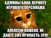 админы бика, верните игрового персонажа алексею онжеко, не дайте ему пропасть зря!