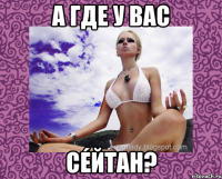 а где у вас сéйтан?