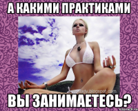 а какими практиками вы занимаетесь?