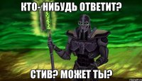 кто- нибудь ответит? стив? может ты?