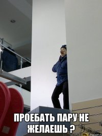  проебать пару не желаешь ?