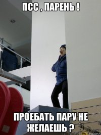 псс , парень ! проебать пару не желаешь ?