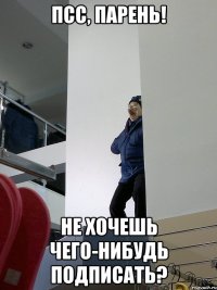 псс, парень! не хочешь чего-нибудь подписать?