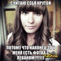 считаю себя крутой потому что наконец-то у меня есть фотка с леваном!!!111