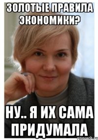 золотые правила экономики? ну.. я их сама придумала