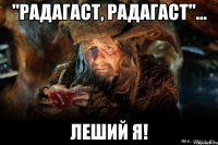 "радагаст, радагаст"... леший я!