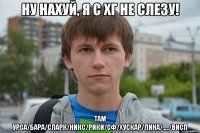ну нахуй, я с хг не слезу! там урса/бара/сларк/никс/рики/сф/хускар/лина/...../висп