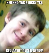 именно так я вижу тех, кто лазит перед дулом