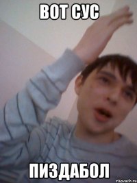 вот сус пиздабол