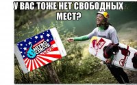 у вас тоже нет свободных мест? 
