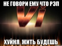 не говори ему что рэп хуйня, жить будешь