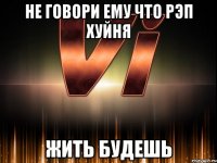 не говори ему что рэп хуйня жить будешь