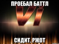 проебал баттл сидит, ржот