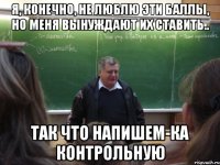 я, конечно, не люблю эти баллы, но меня вынуждают их ставить.. так что напишем-ка контрольную