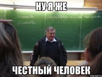 ну я же честный человек