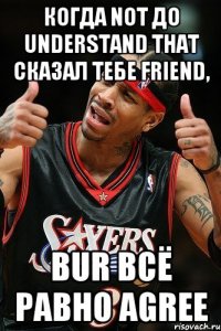 когда not до understand that сказал тебе friend, bur всё равно agree