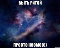 быть ритой просто космос))