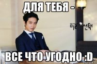 для тебя - все что угодно :d